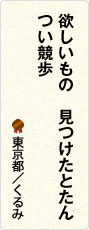 欲しいもの　見つけたとたん　つい競歩　東京都／くるみ