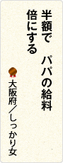 半額で　パパの給料　倍にする　大阪府／しっかり女