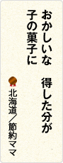 おかしいな　得した分が　子の菓子に　北海道／節約ママ