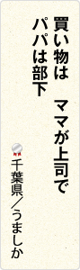 買い物は　ママが上司で　パパは部下　千葉県／うましか