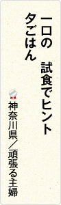 一口の　試食でヒント　夕ごはん　神奈川県／頑張る主婦