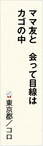 ママ友と　会って目線は　カゴの中　東京都／コロ