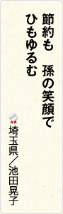 節約も　孫の笑顔で　ひもゆるむ　埼玉県／池田晃子