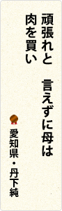 頑張れと　言えずに母は　肉を買い　愛知県・丹下純