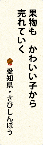果物も　かわいい子から　売れていく　愛知県・さびしんぼう