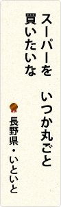 スーパーを　いつか丸ごと　買いたいな　長野県・いといと