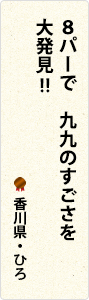 8パーで　九九のすごさを　大発見!!　香川県・ひろ