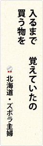 入るまで　覚えていたの　買う物を　北海道・ズボラ主婦