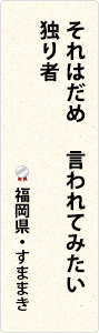 それはだめ　言われてみたい　独り者　福岡県・すままき